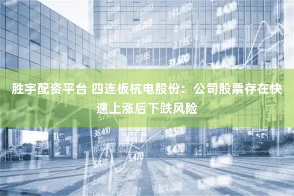 胜宇配资平台 四连板杭电股份：公司股票存在快速上涨后下跌风险