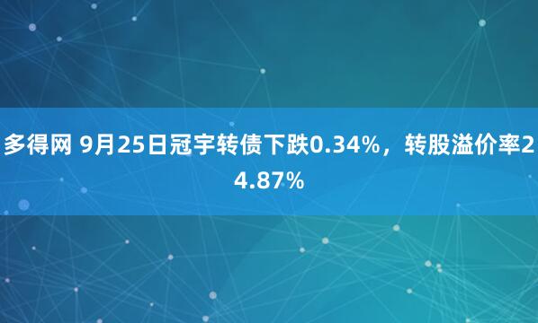 多得网 9月25日冠宇转债下跌0.34%，转股溢价率24.87%