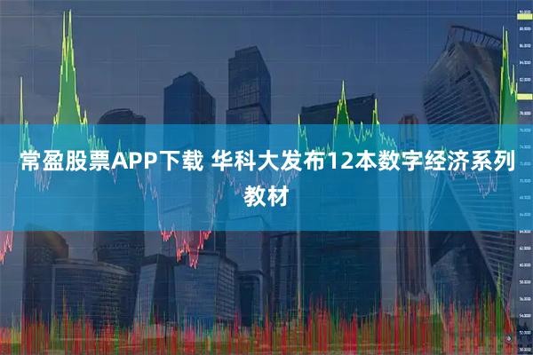 常盈股票APP下载 华科大发布12本数字经济系列教材