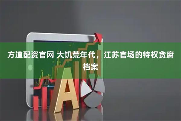 方道配资官网 大饥荒年代，江苏官场的特权贪腐档案