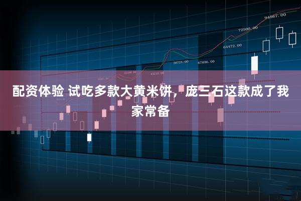 配资体验 试吃多款大黄米饼，庞三石这款成了我家常备