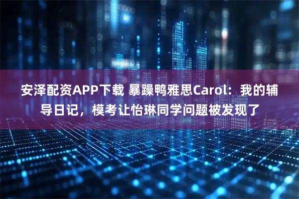 安泽配资APP下载 暴躁鸭雅思Carol：我的辅导日记，模考让怡琳同学问题被发现了